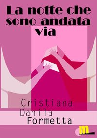 La notte che sono andata via è l'ebook di Cristiana Danila Formetta per la collana pink di MilanoNera