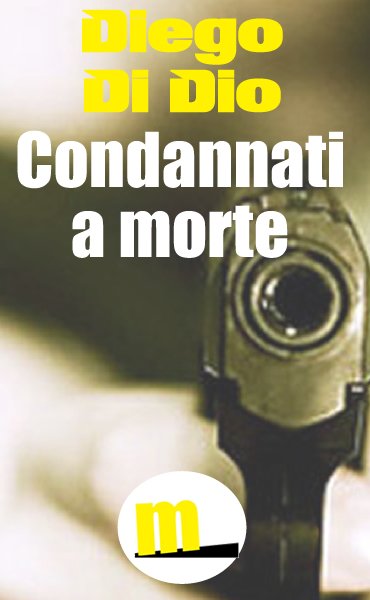 Condannati a morte il nuovo ebook di Diego Di Dio pubblicato da MilanoNera.